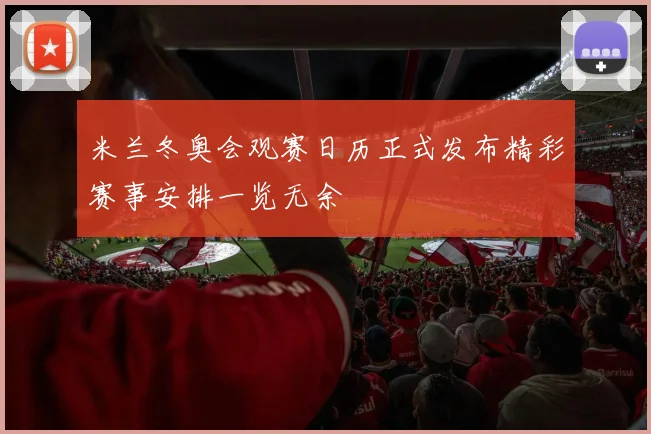 米兰冬奥会观赛日历正式发布精彩赛事安排一览无余