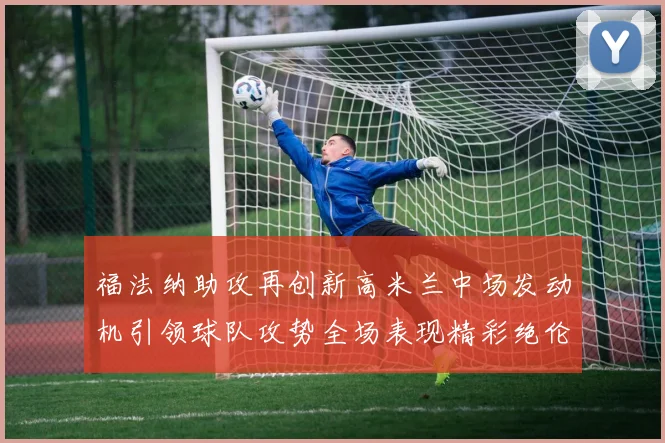 福法纳助攻再创新高米兰中场发动机引领球队攻势全场表现精彩绝伦