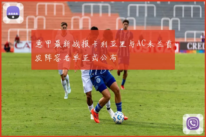 意甲最新战报卡利亚里与AC米兰首发阵容名单正式公布